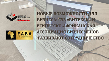 Новые возможности для бизнеса: СЭЗ «Витебск» и Египетско-африканская ассоциация бизнесменов развивают сотрудничество