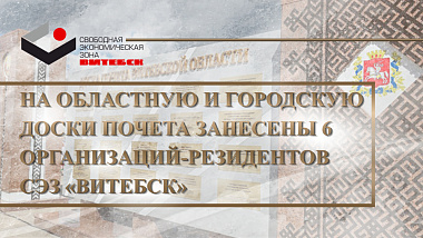 На областную и городскую доски Почета занесены 6 организаций-резидентов  СЭЗ «Витебск»